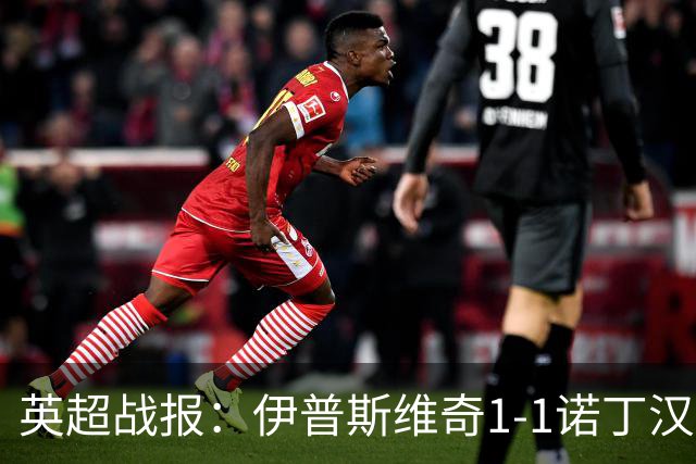 英超战报：伊普斯维奇1-1诺丁汉森林，主队保级战平局